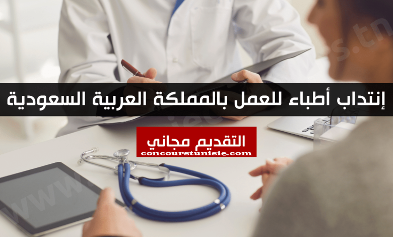 إنتداب أطباء للعمل بالمملكة العربية السعودية – التقديم مجاني
